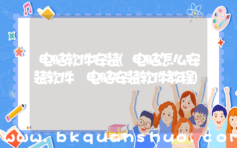 电脑软件安装(电脑怎么安装软件 电脑安装软件教程)